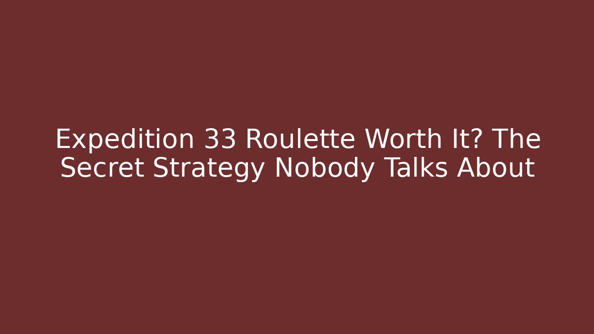 Expedition 33 Roulette Worth It? The Secret Strategy Nobody Talks About