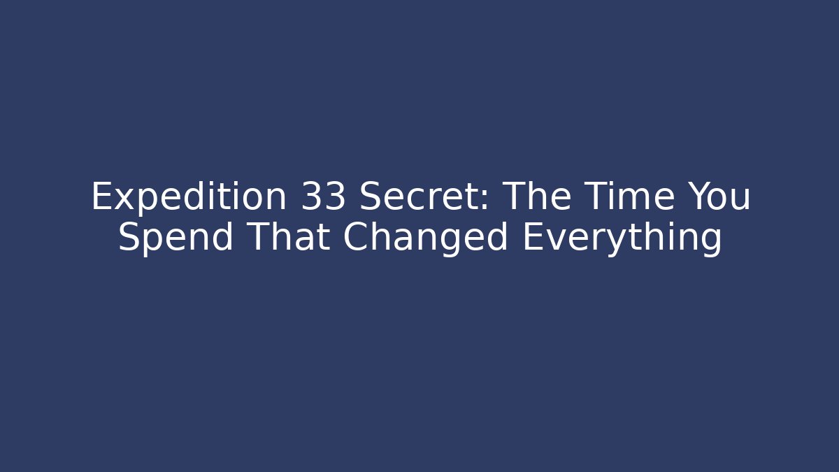 Expedition 33 Secret: The Time You Spend That Changed Everything