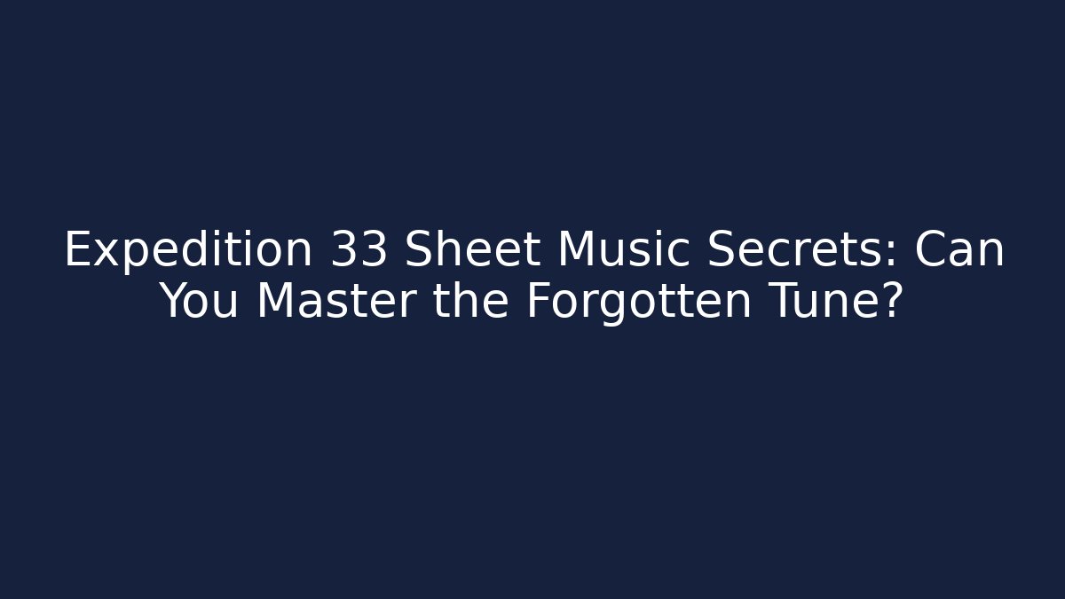 Expedition 33 Sheet Music Secrets: Can You Master the Forgotten Tune?