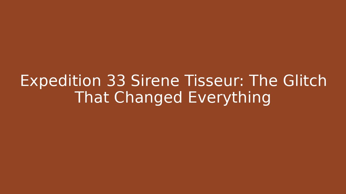 Expedition 33 Sirene Tisseur: The Glitch That Changed Everything