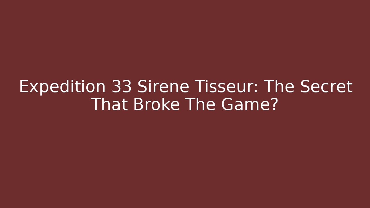 Expedition 33 Sirene Tisseur: The Secret That Broke The Game?