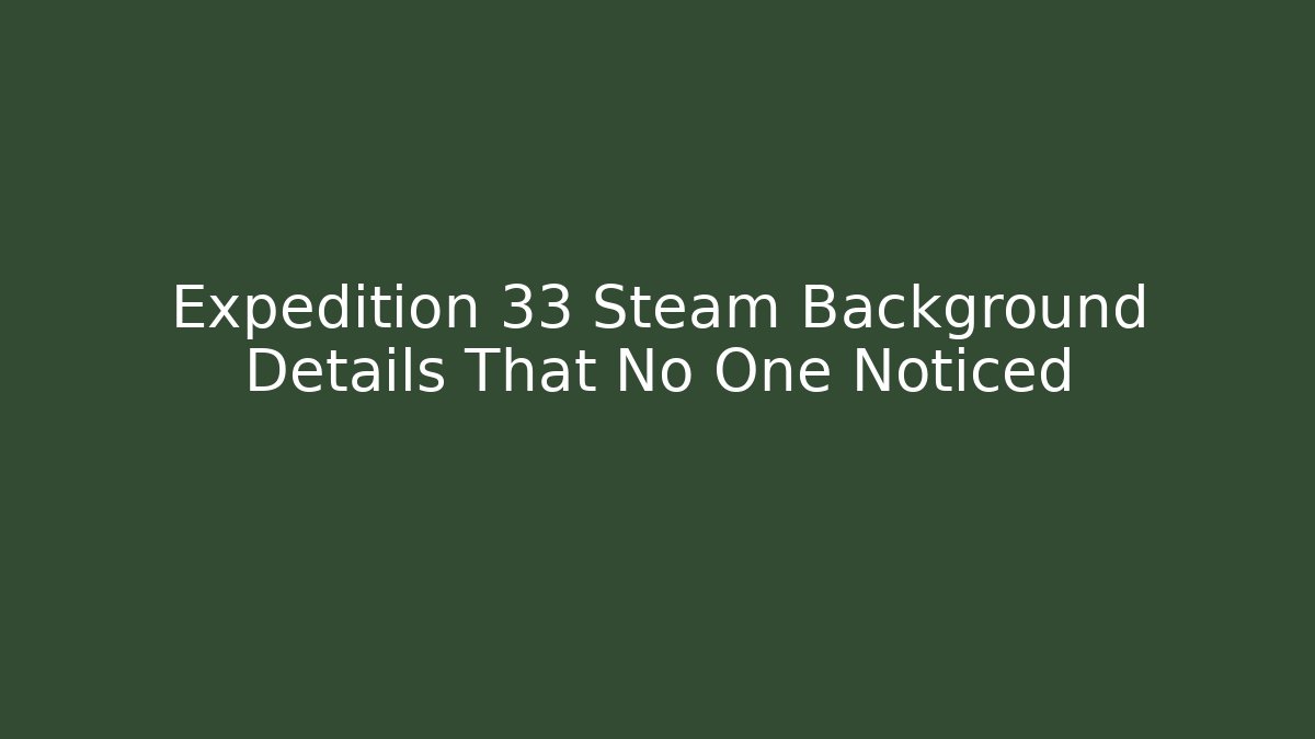 Expedition 33 Steam Background Details That No One Noticed