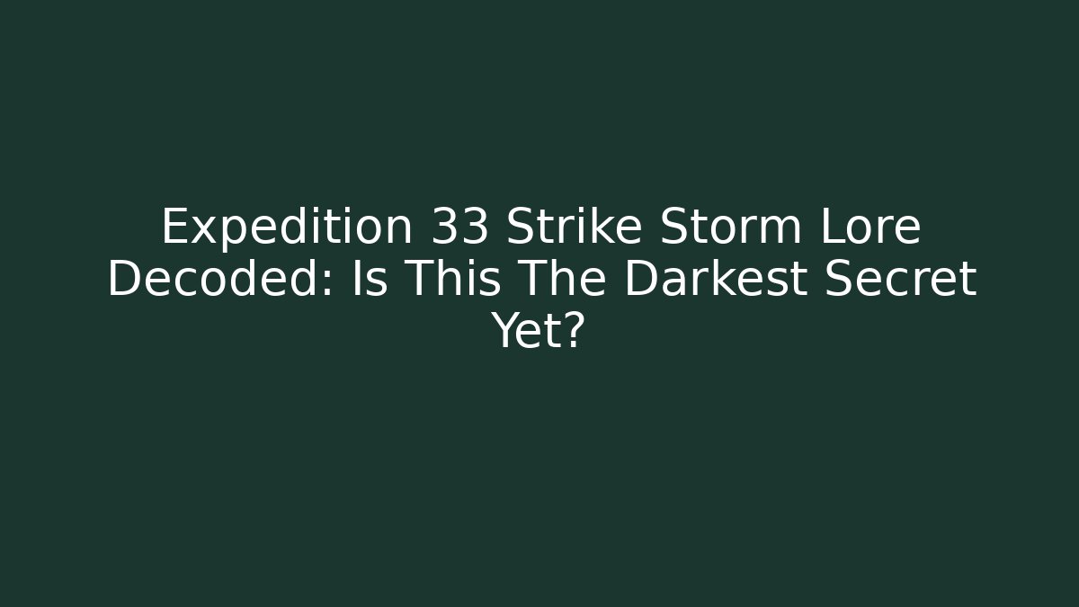 Expedition 33 Strike Storm Lore Decoded: Is This The Darkest Secret Yet?