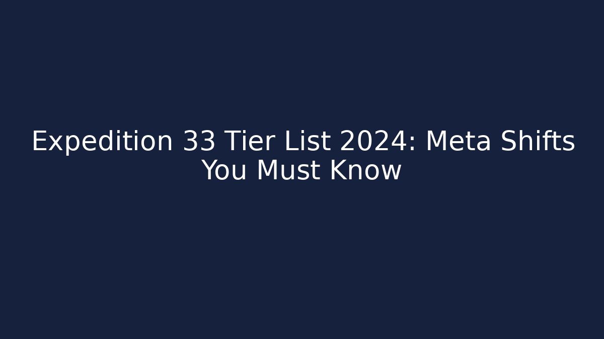 Expedition 33 Tier List 2024: Meta Shifts You Must Know