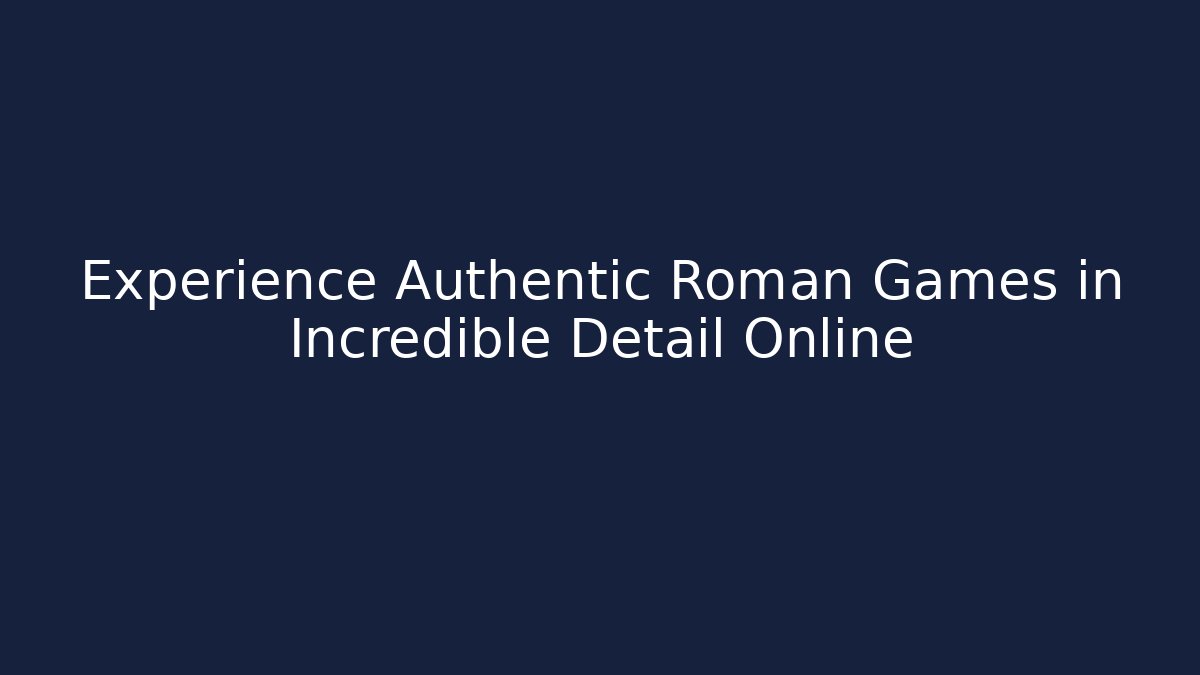 Experience Authentic Roman Games in Incredible Detail Online