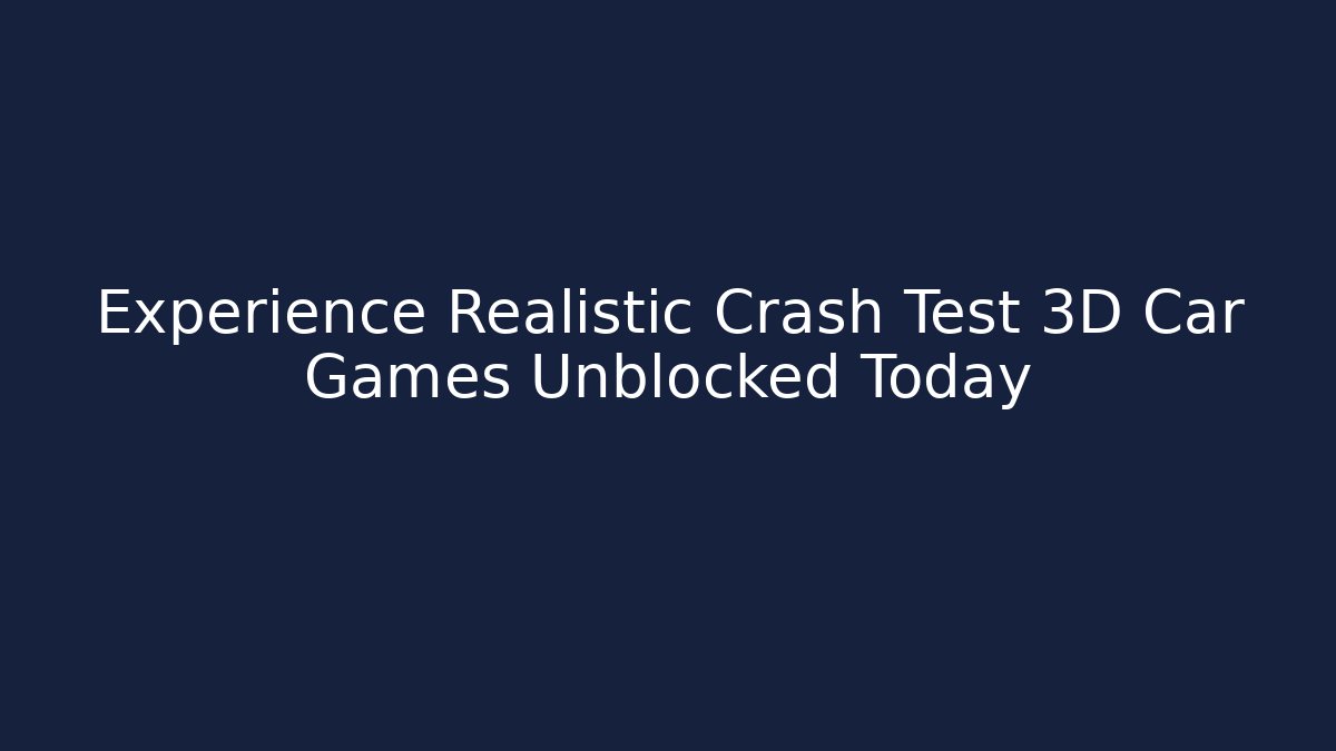 Experience Realistic Crash Test 3D Car Games Unblocked Today