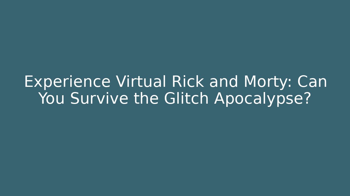 Experience Virtual Rick and Morty: Can You Survive the Glitch Apocalypse?