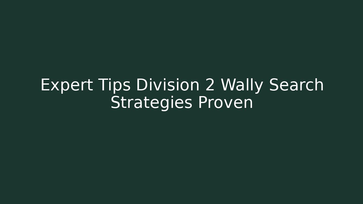Expert Tips Division 2 Wally Search Strategies Proven