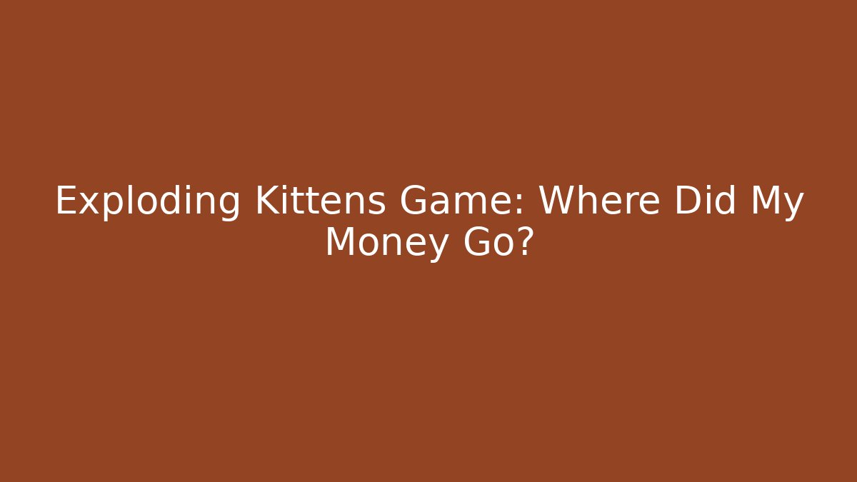 Exploding Kittens Game: Where Did My Money Go?