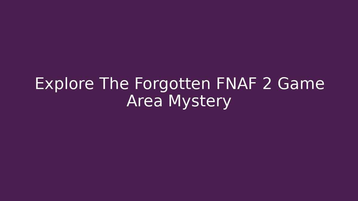 Explore The Forgotten FNAF 2 Game Area Mystery