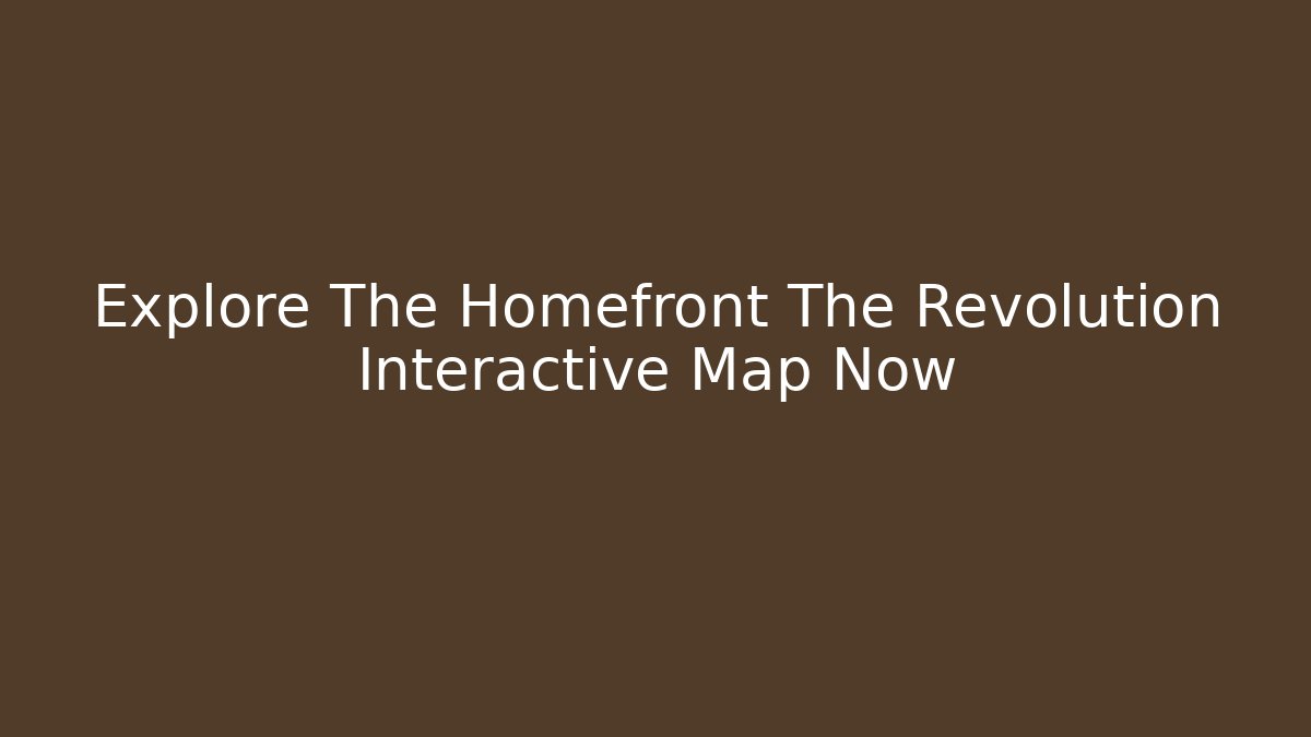 Explore The Homefront The Revolution Interactive Map Now