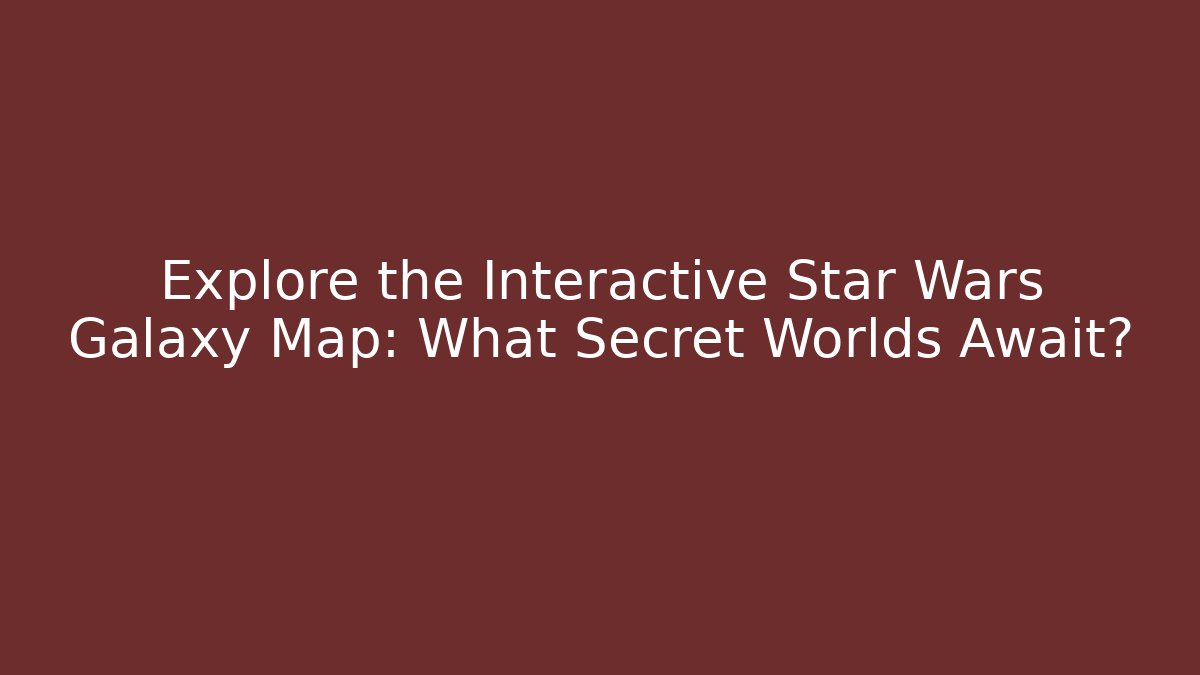 Explore the Interactive Star Wars Galaxy Map: What Secret Worlds Await? - Método de Aprovação