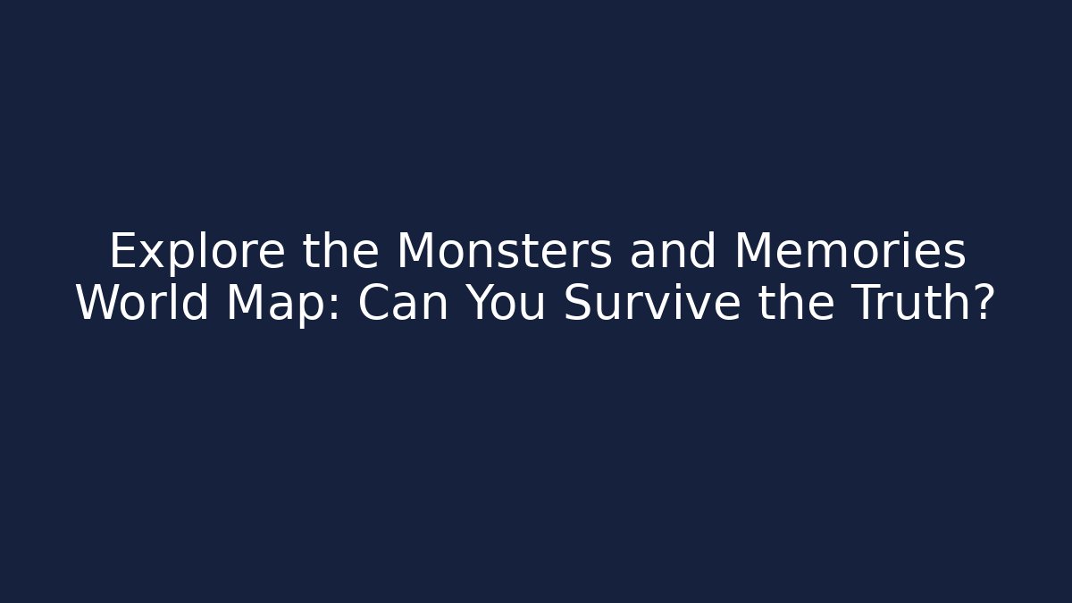 Explore the Monsters and Memories World Map: Can You Survive the Truth?