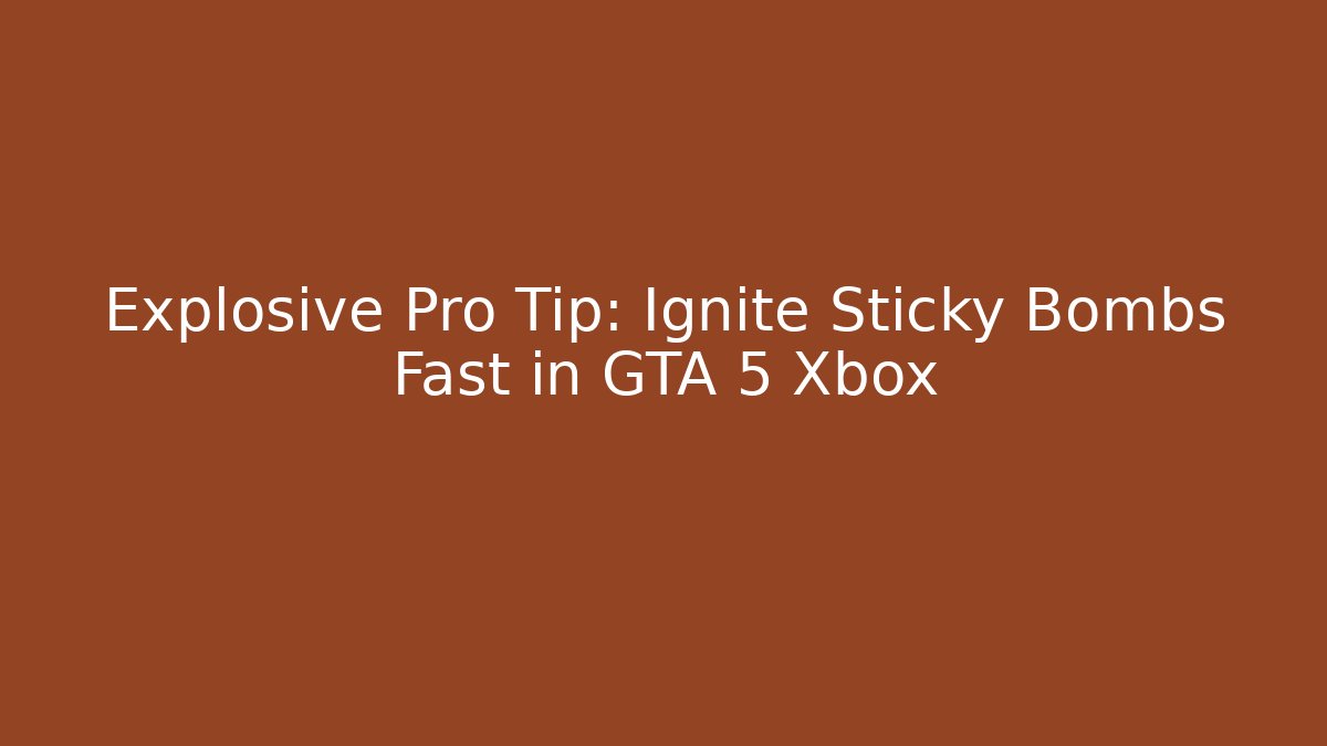 Explosive Pro Tip: Ignite Sticky Bombs Fast in GTA 5 Xbox