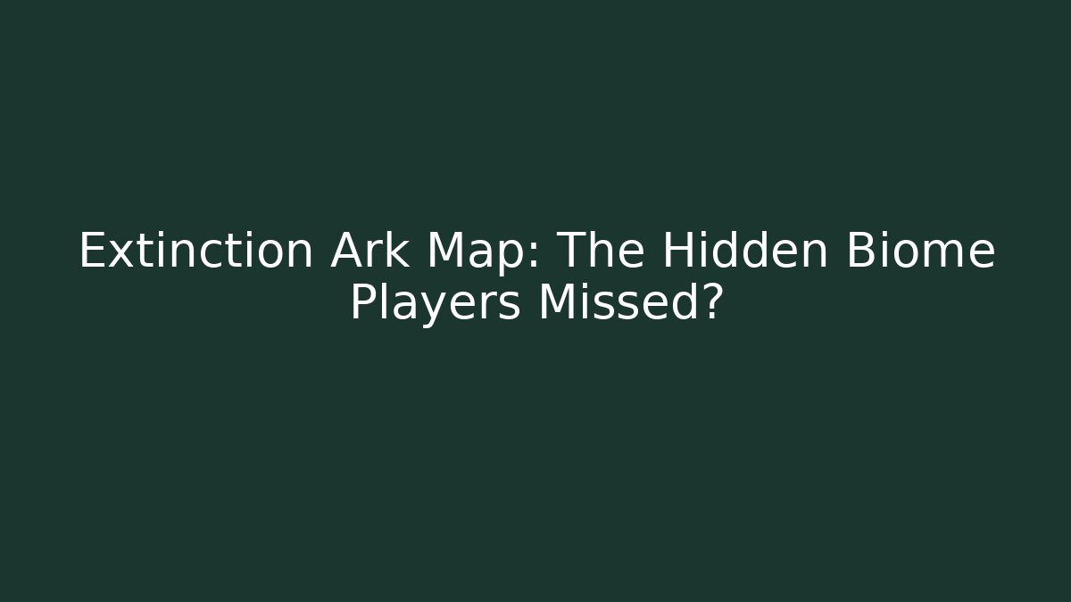 Extinction Ark Map: The Hidden Biome Players Missed?