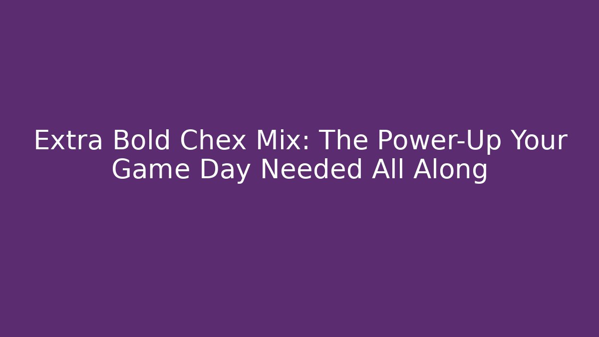 Extra Bold Chex Mix: The Power-Up Your Game Day Needed All Along