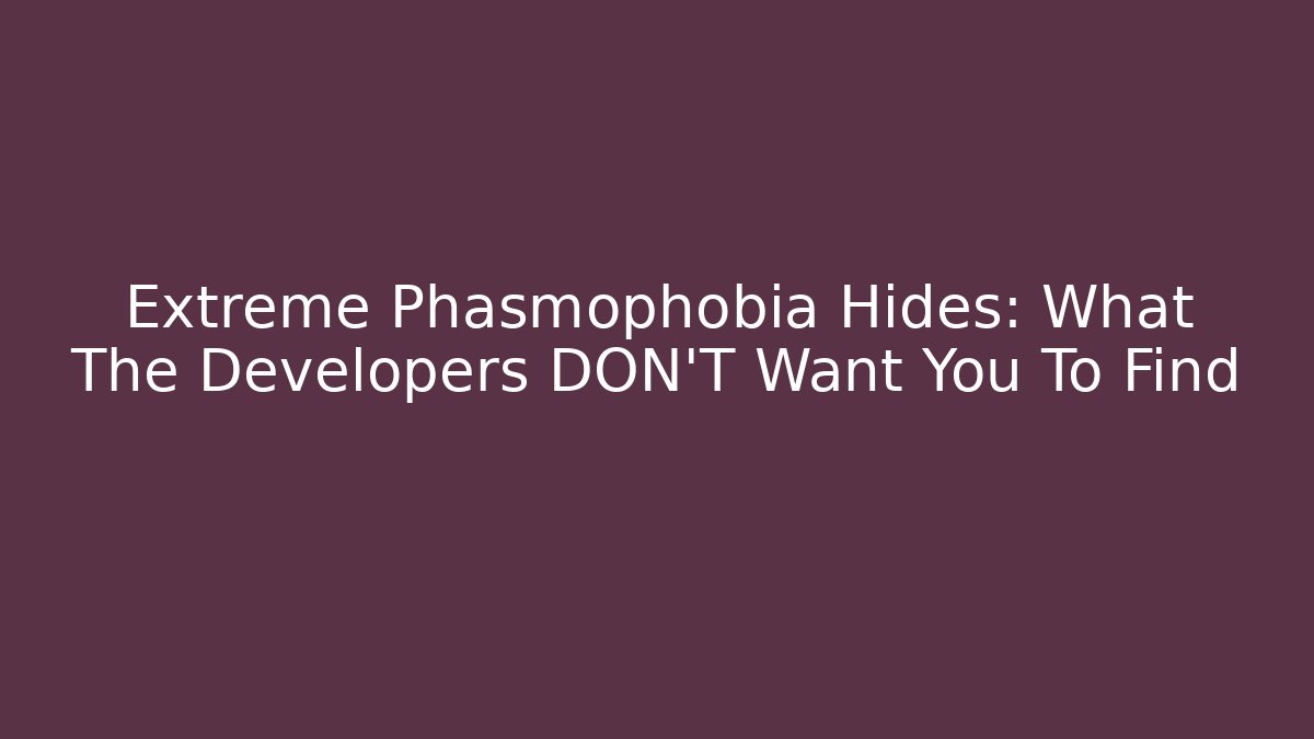 Extreme Phasmophobia Hides: What The Developers DON'T Want You To Find