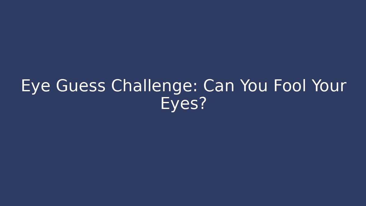 Eye Guess Challenge: Can You Fool Your Eyes?