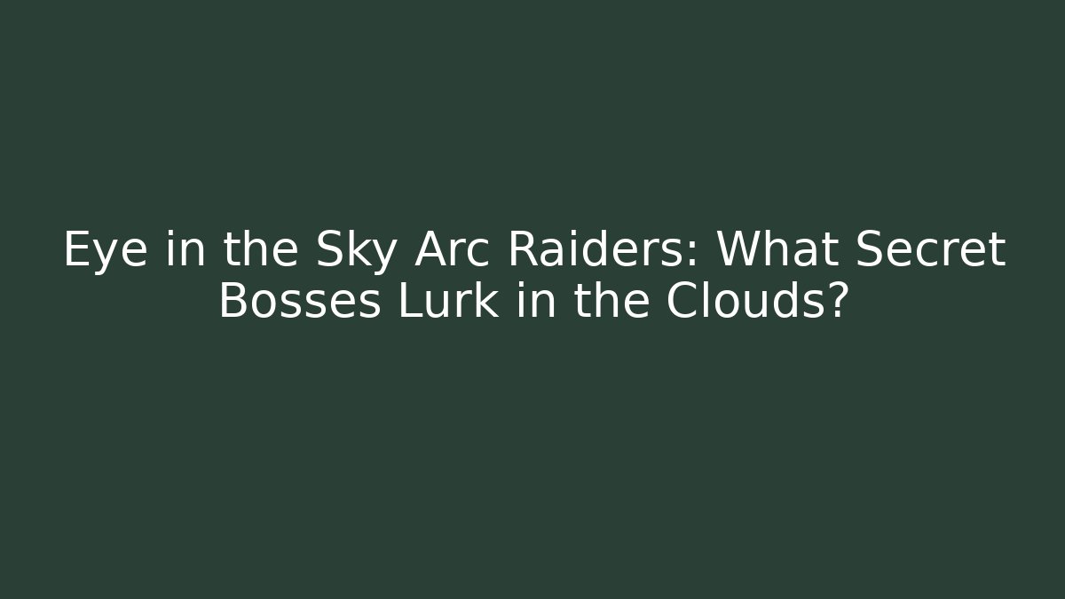 Eye in the Sky Arc Raiders: What Secret Bosses Lurk in the Clouds? - Método de Aprovação
