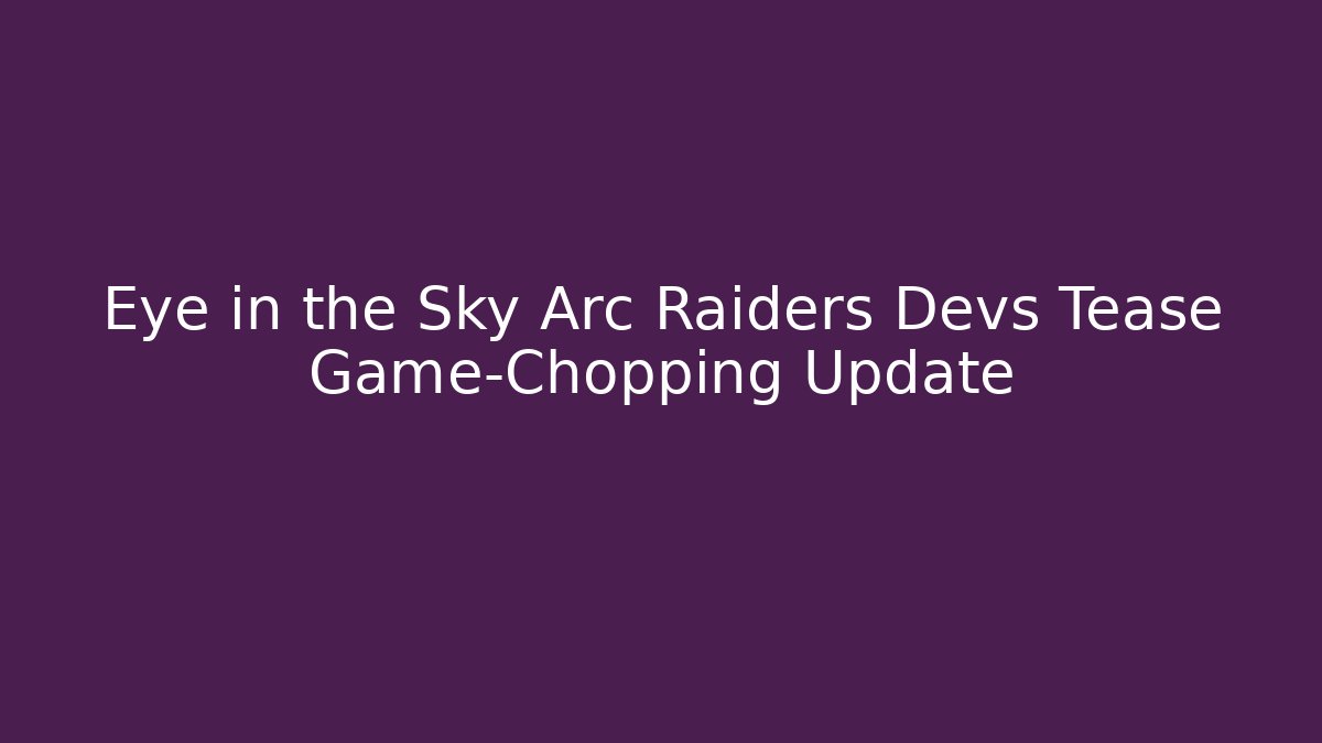 Eye in the Sky Arc Raiders Devs Tease Game-Chopping Update - Método de Aprovação