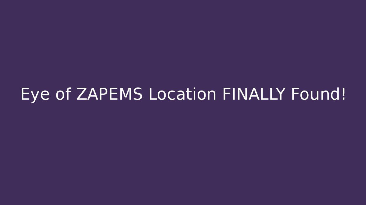 Eye of ZAPEMS Location FINALLY Found!