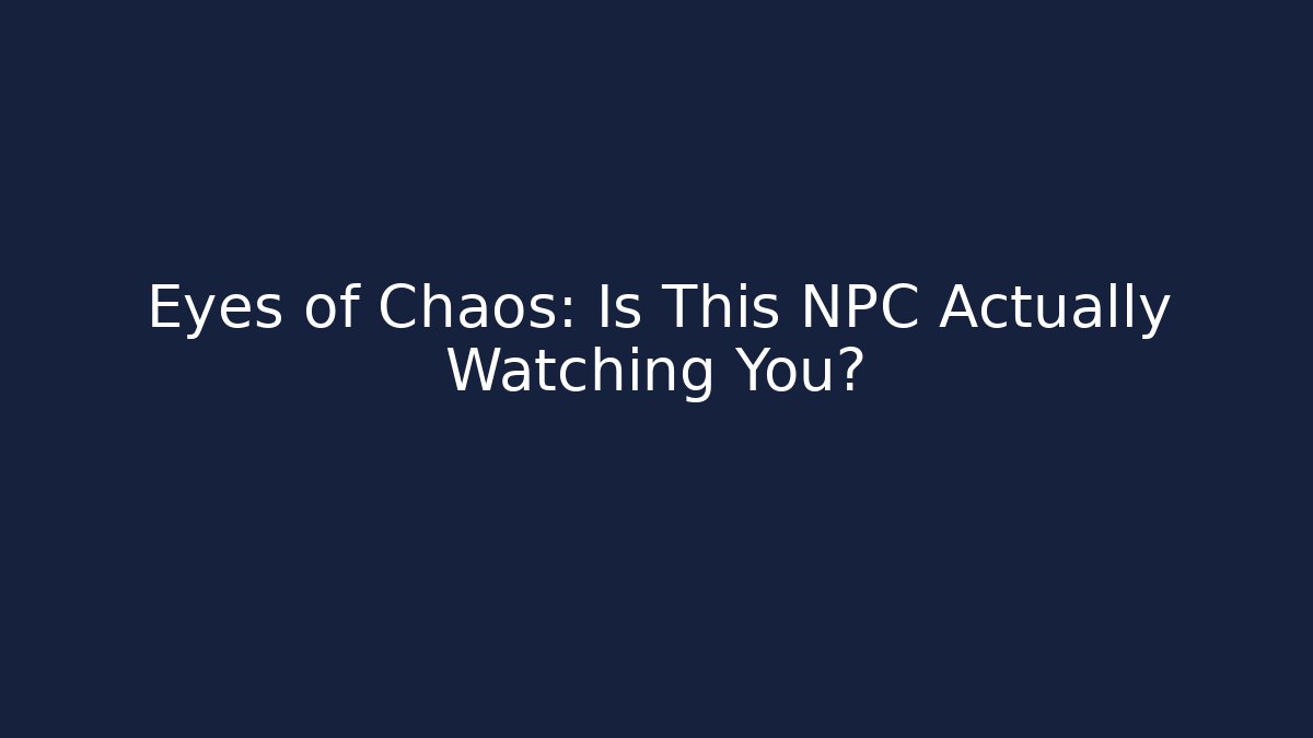 Eyes of Chaos: Is This NPC Actually Watching You?