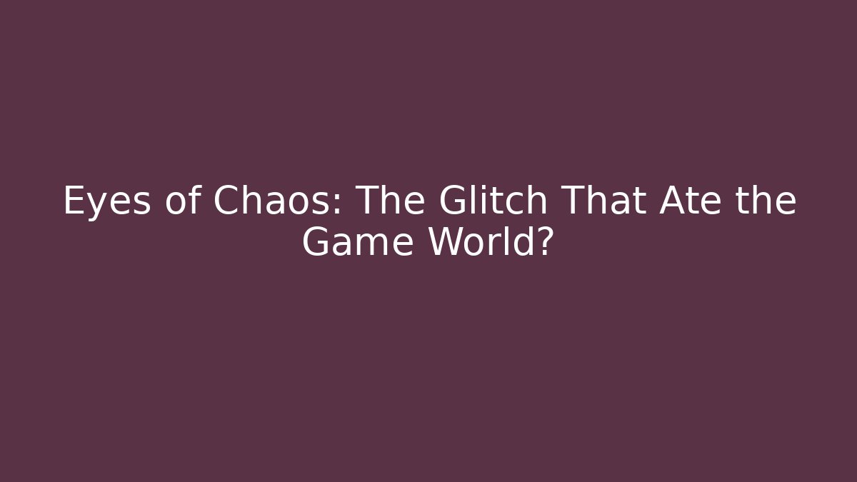 Eyes of Chaos: The Glitch That Ate the Game World?