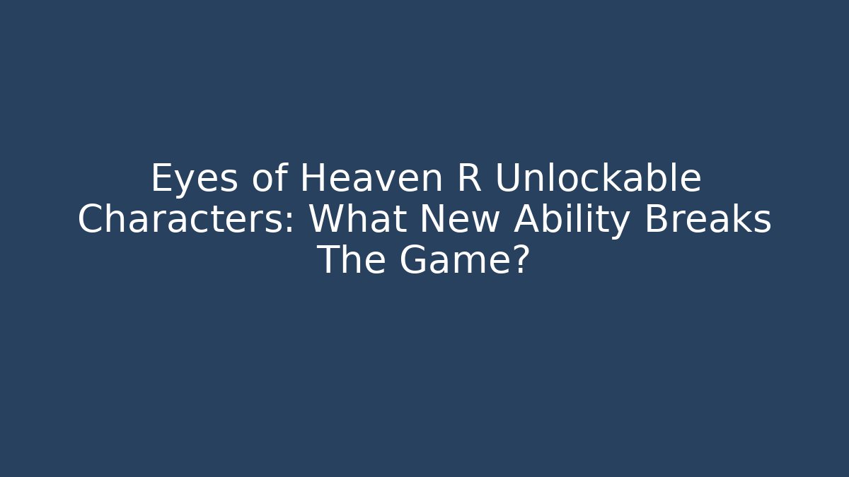 Eyes of Heaven R Unlockable Characters: What New Ability Breaks The Game?