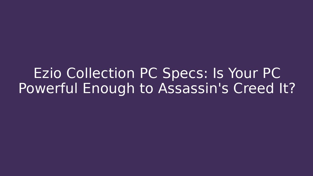 Ezio Collection PC Specs: Is Your PC Powerful Enough to Assassin’s Creed It?
