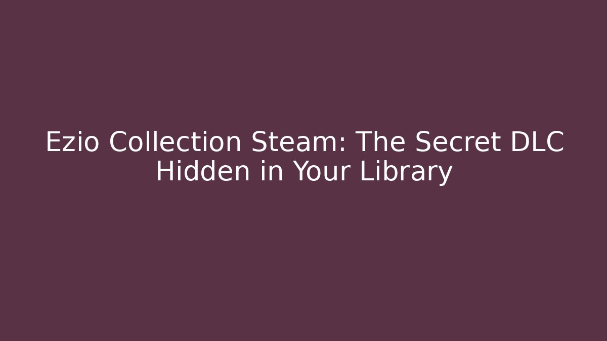 Ezio Collection Steam: The Secret DLC Hidden in Your Library