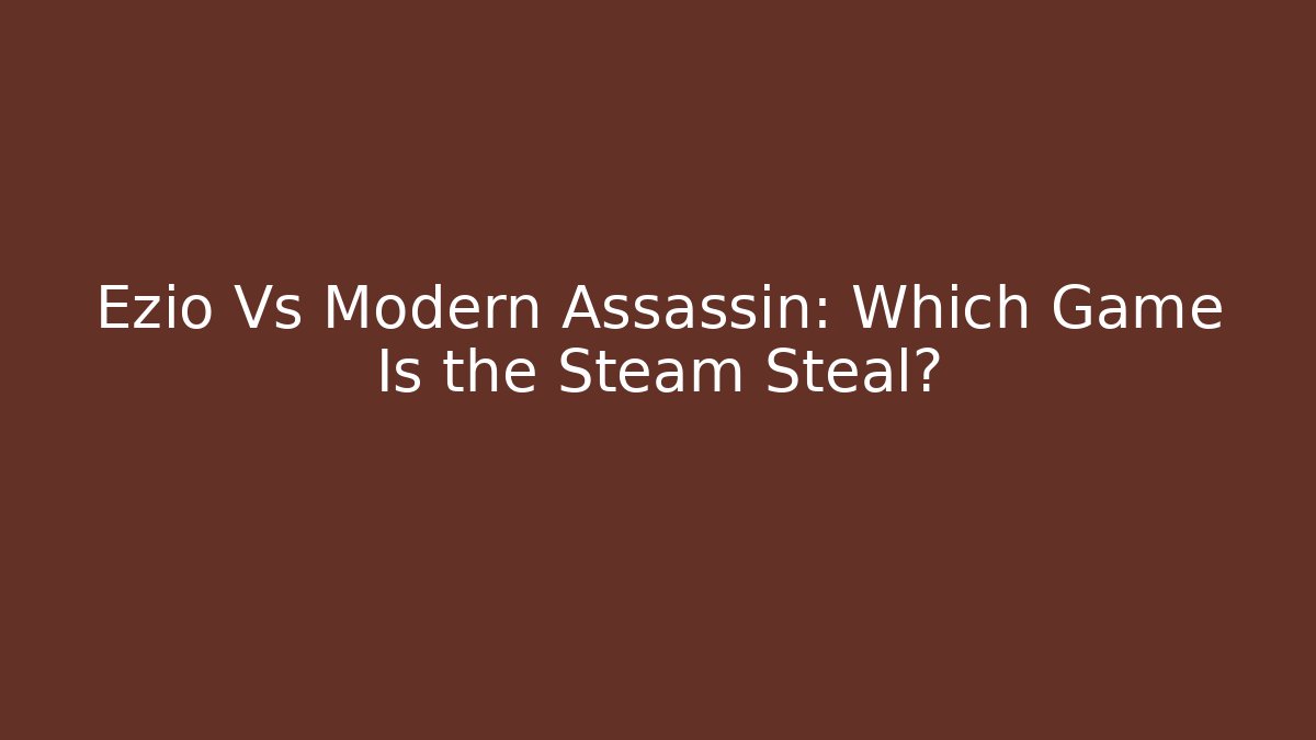 Ezio Vs Modern Assassin: Which Game Is the Steam Steal?
