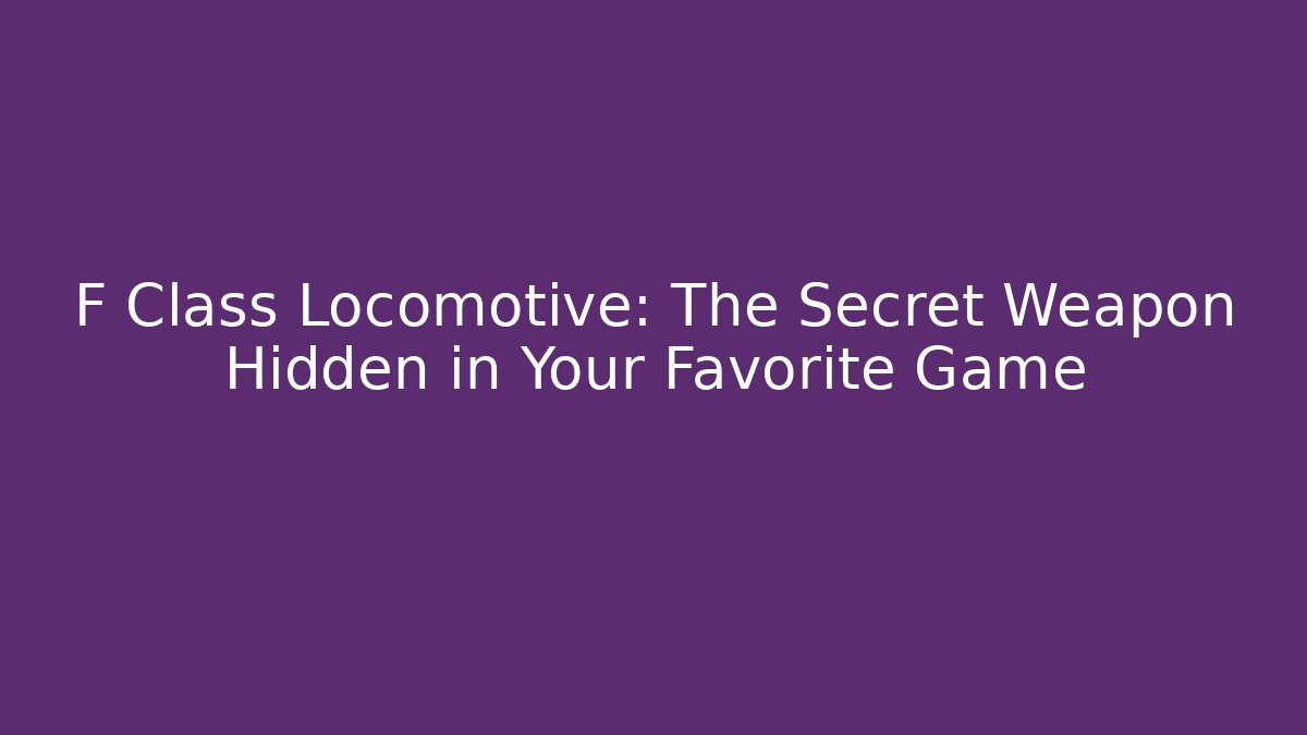 F Class Locomotive: The Secret Weapon Hidden in Your Favorite Game