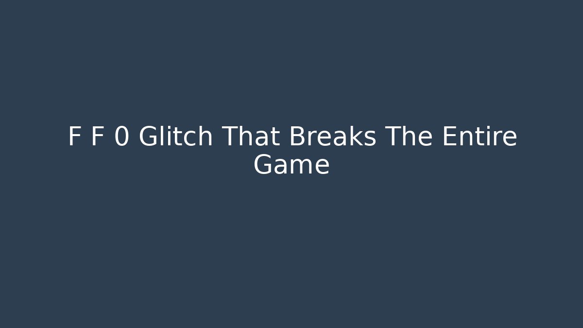F F 0 Glitch That Breaks The Entire Game