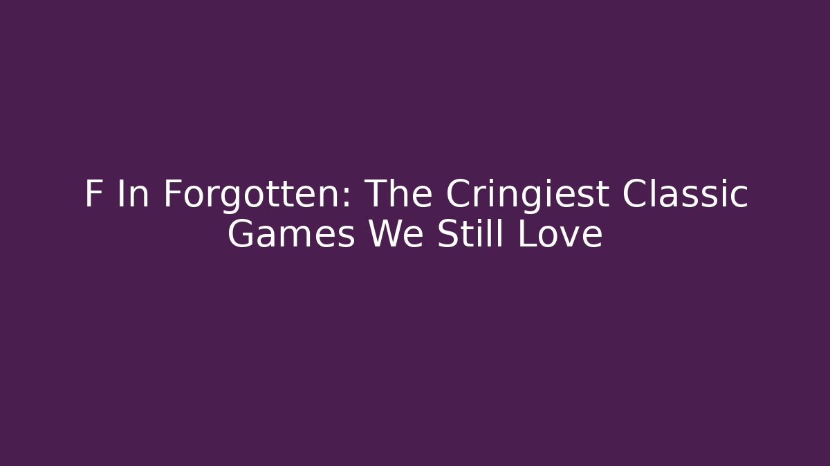 F In Forgotten: The Cringiest Classic Games We Still Love - Método de Aprovação