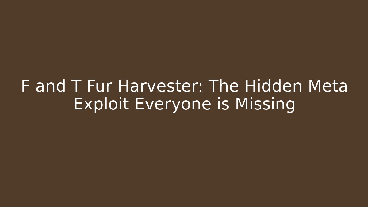 F and T Fur Harvester: The Hidden Meta Exploit Everyone is Missing