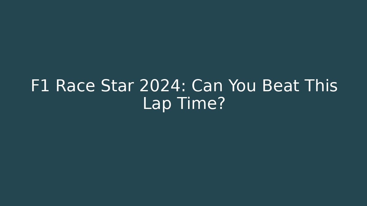 F1 Race Star 2024: Can You Beat This Lap Time? - Método de Aprovação