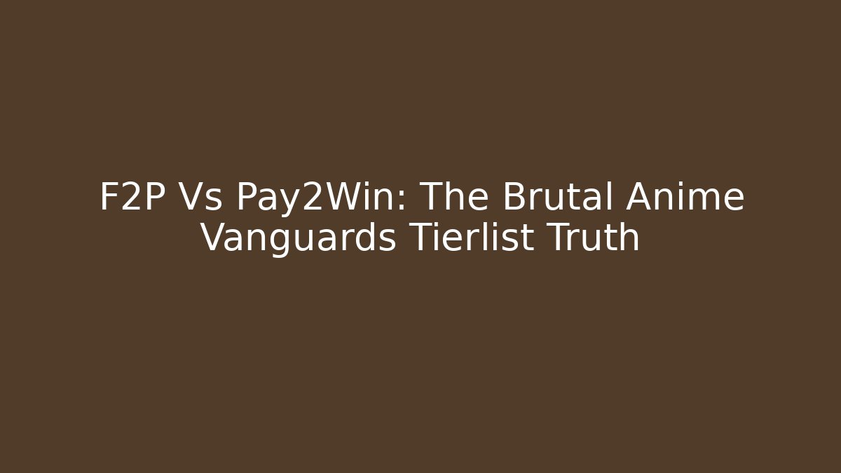 F2P Vs Pay2Win: The Brutal Anime Vanguards Tierlist Truth