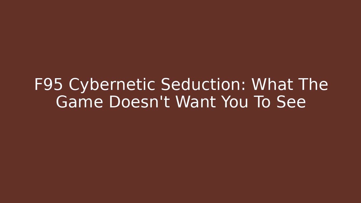 F95 Cybernetic Seduction: What The Game Doesn't Want You To See