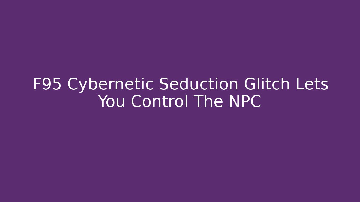 F95 Cybernetic Seduction Glitch Lets You Control The NPC - Método de Aprovação