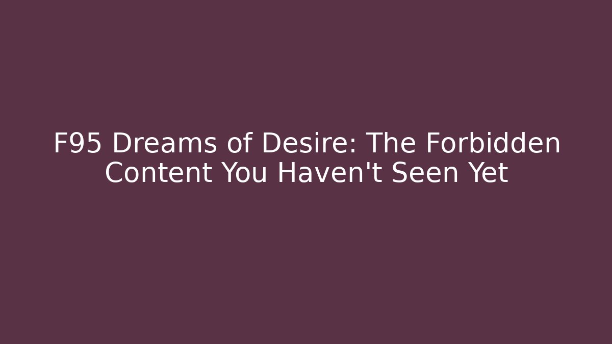F95 Dreams of Desire: The Forbidden Content You Haven't Seen Yet