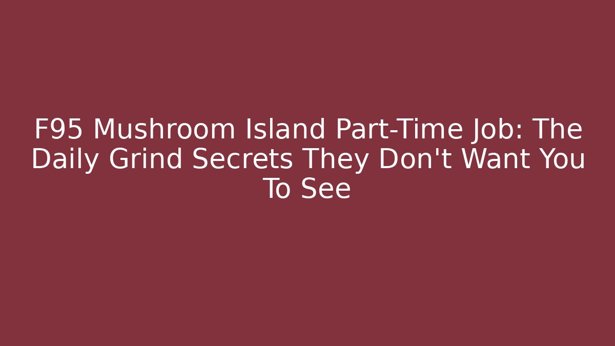 F95 Mushroom Island Part-Time Job: The Daily Grind Secrets They Don't Want You To See