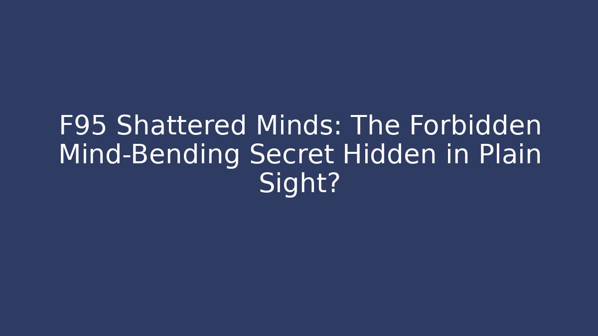 F95 Shattered Minds: The Forbidden Mind-Bending Secret Hidden in Plain Sight?