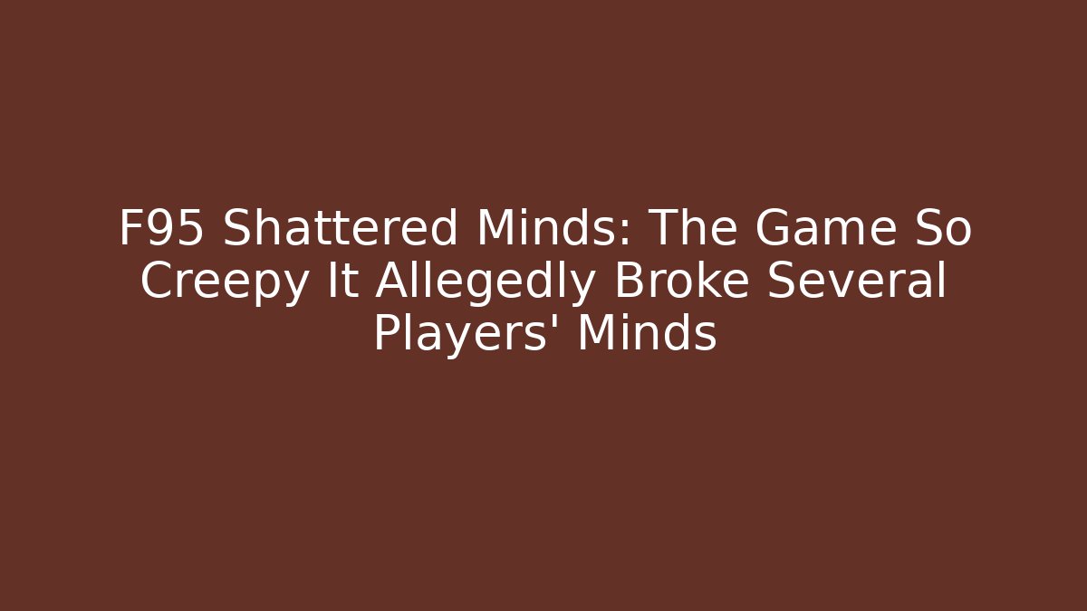 F95 Shattered Minds: The Game So Creepy It Allegedly Broke Several Players' Minds