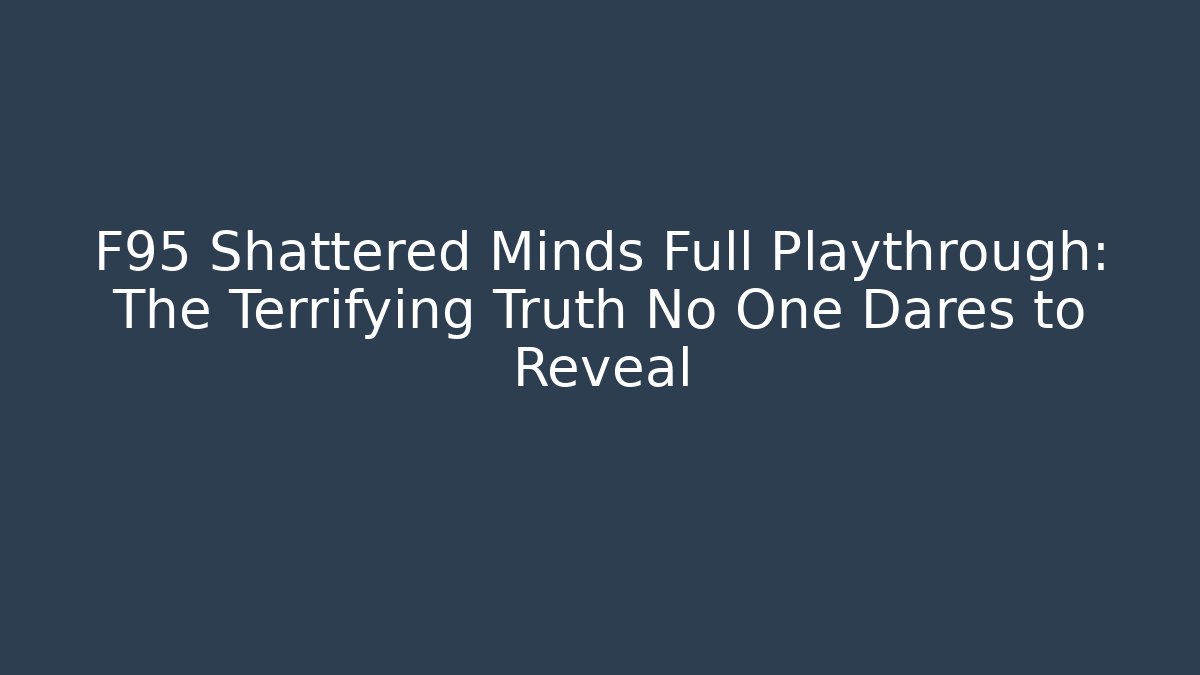 F95 Shattered Minds Full Playthrough: The Terrifying Truth No One Dares to Reveal
