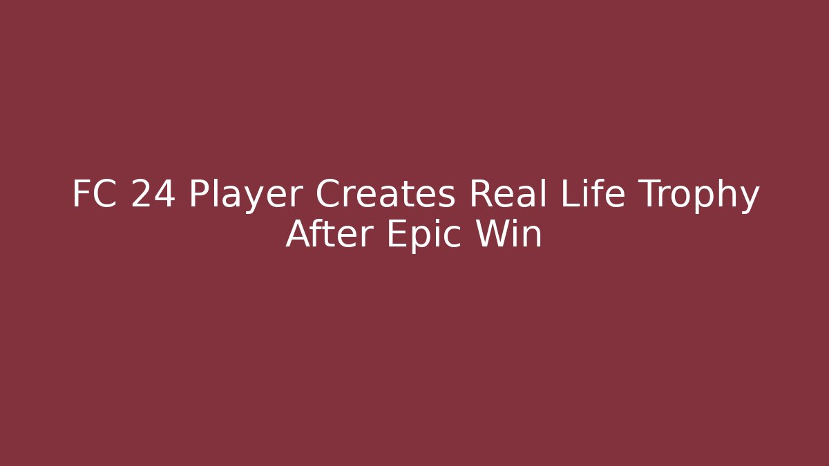 FC 24 Player Creates Real Life Trophy After Epic Win
