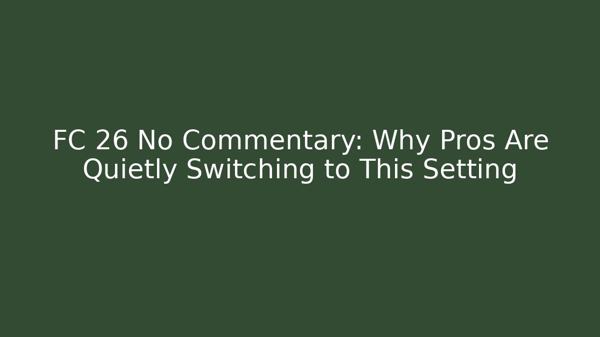 FC 26 No Commentary: Why Pros Are Quietly Switching to This Setting