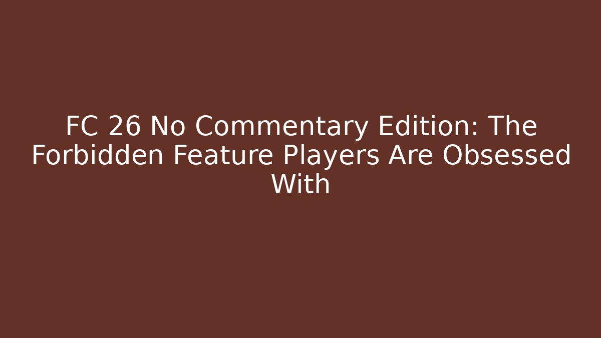 FC 26 No Commentary Edition: The Forbidden Feature Players Are Obsessed With