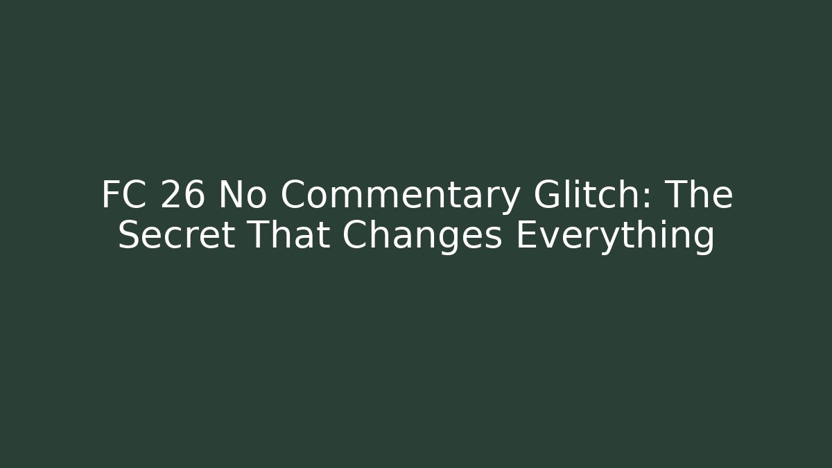 FC 26 No Commentary Glitch: The Secret That Changes Everything