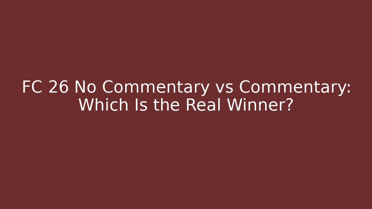 FC 26 No Commentary vs Commentary: Which Is the Real Winner?