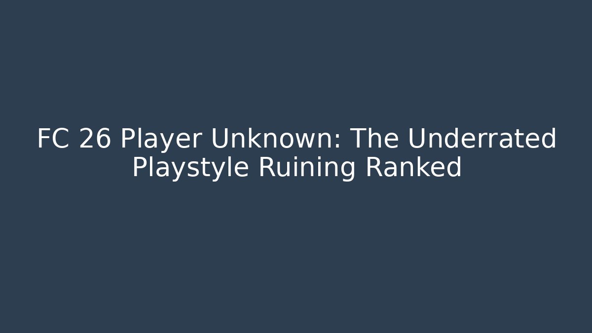 FC 26 Player Unknown: The Underrated Playstyle Ruining Ranked